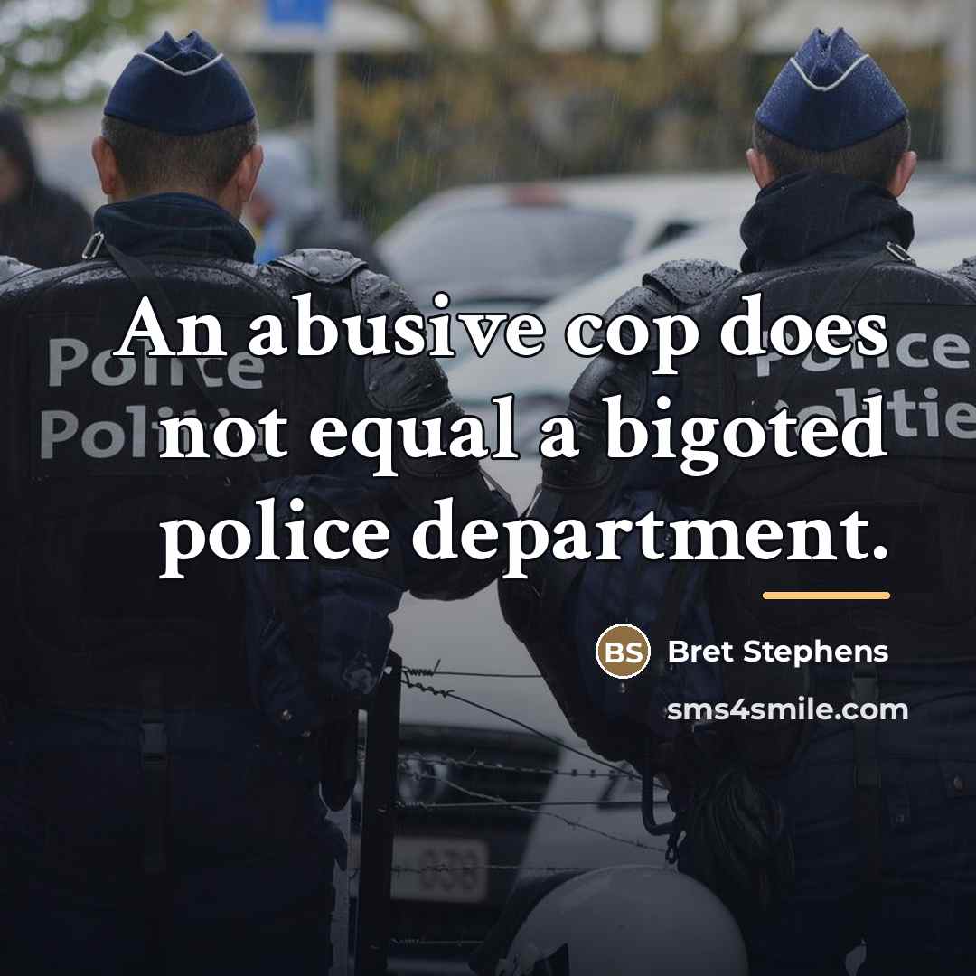 “An abusive cop does not equal a bigoted police department.…” quote by Bret Stephens