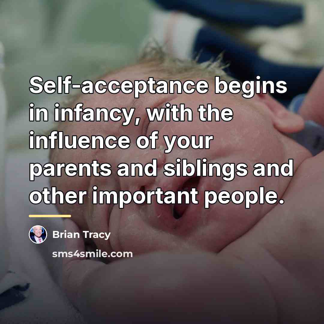 “Self-acceptance begins in infancy, with the influence of your parents…” quote by Brian Tracy
