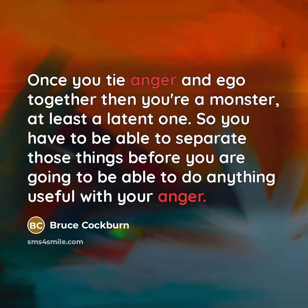 “Once you tie anger and ego together then you're a…” quote by Bruce Cockburn