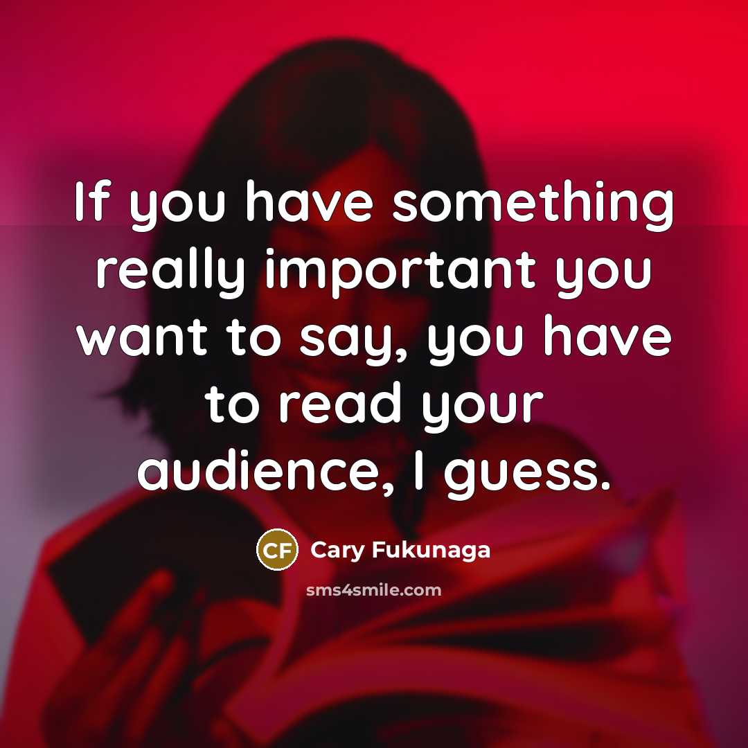 “If you have something really important you want to say,…” quote by Cary Fukunaga