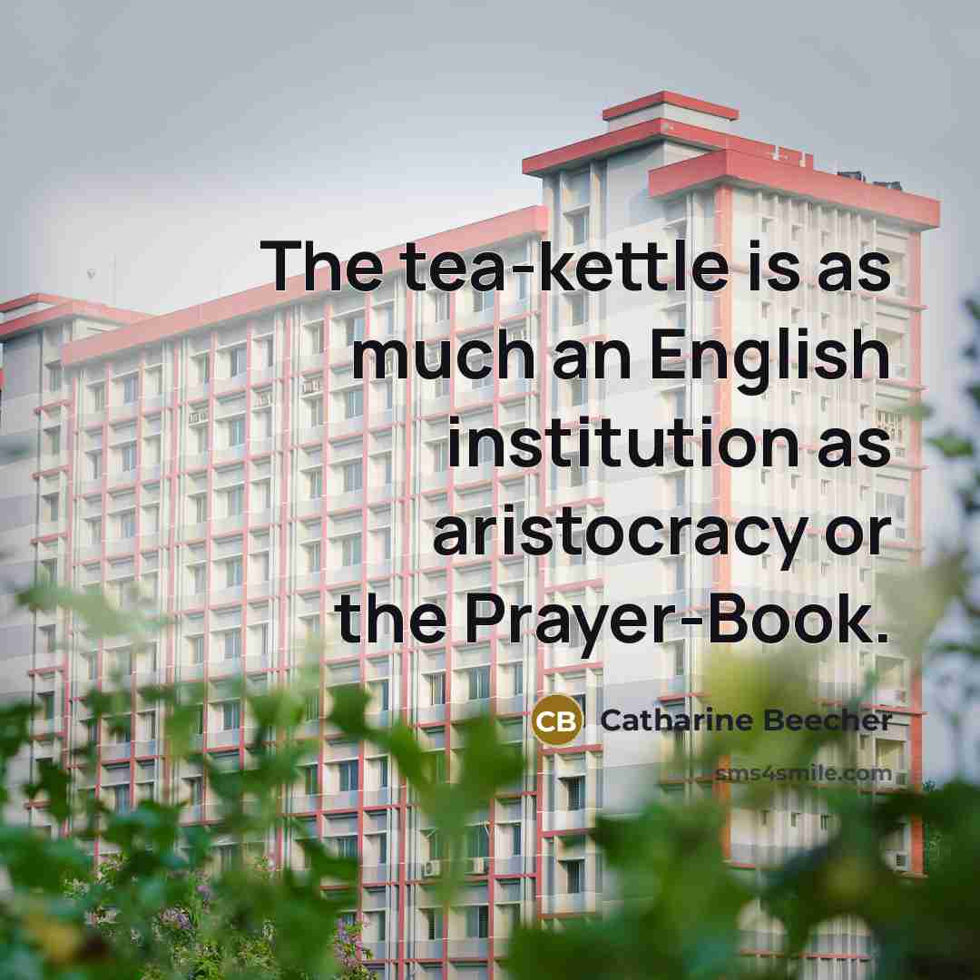 “The tea-kettle is as much an English institution as aristocracy…” quote by Catharine Beecher
