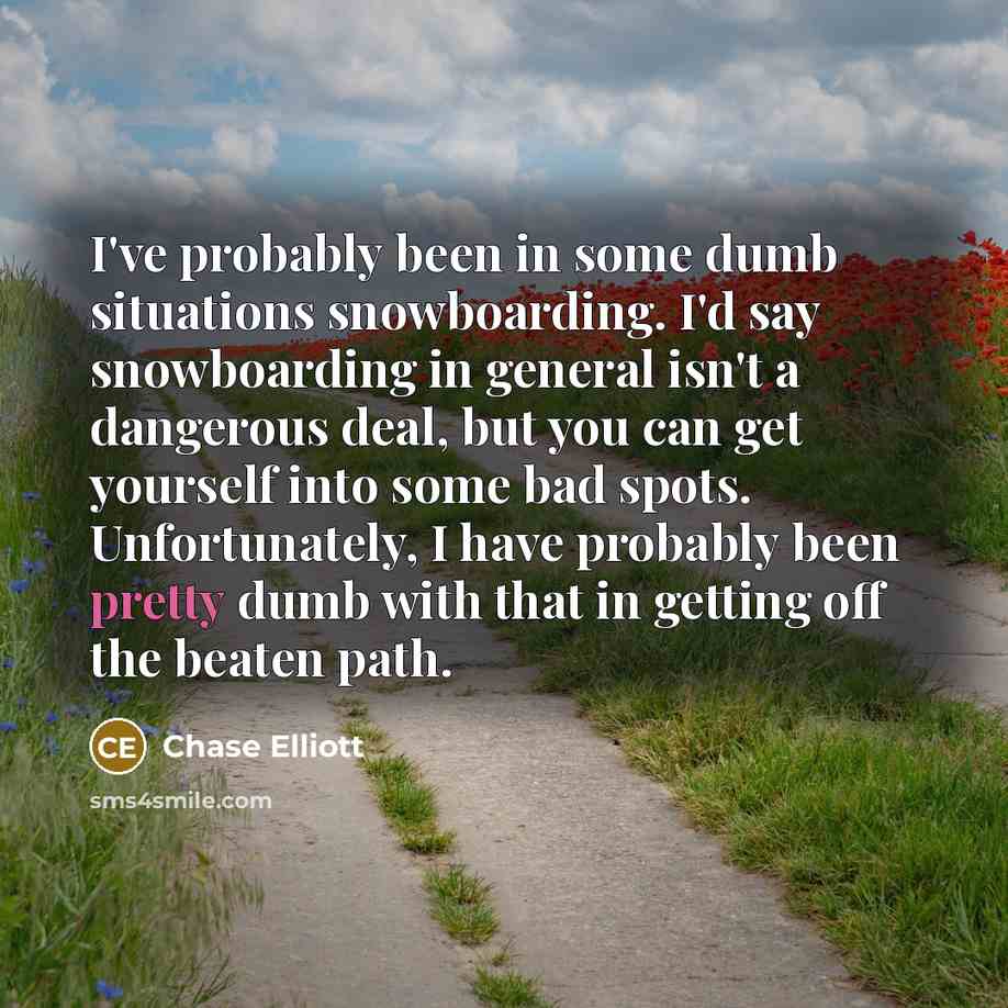 “I've probably been in some dumb situations snowboarding. I'd say…” quote by Chase Elliott