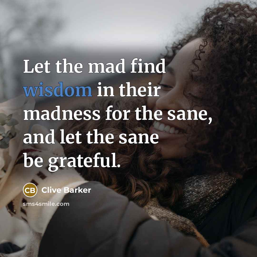 “Let the mad find wisdom in their madness for the…” quote by Clive Barker