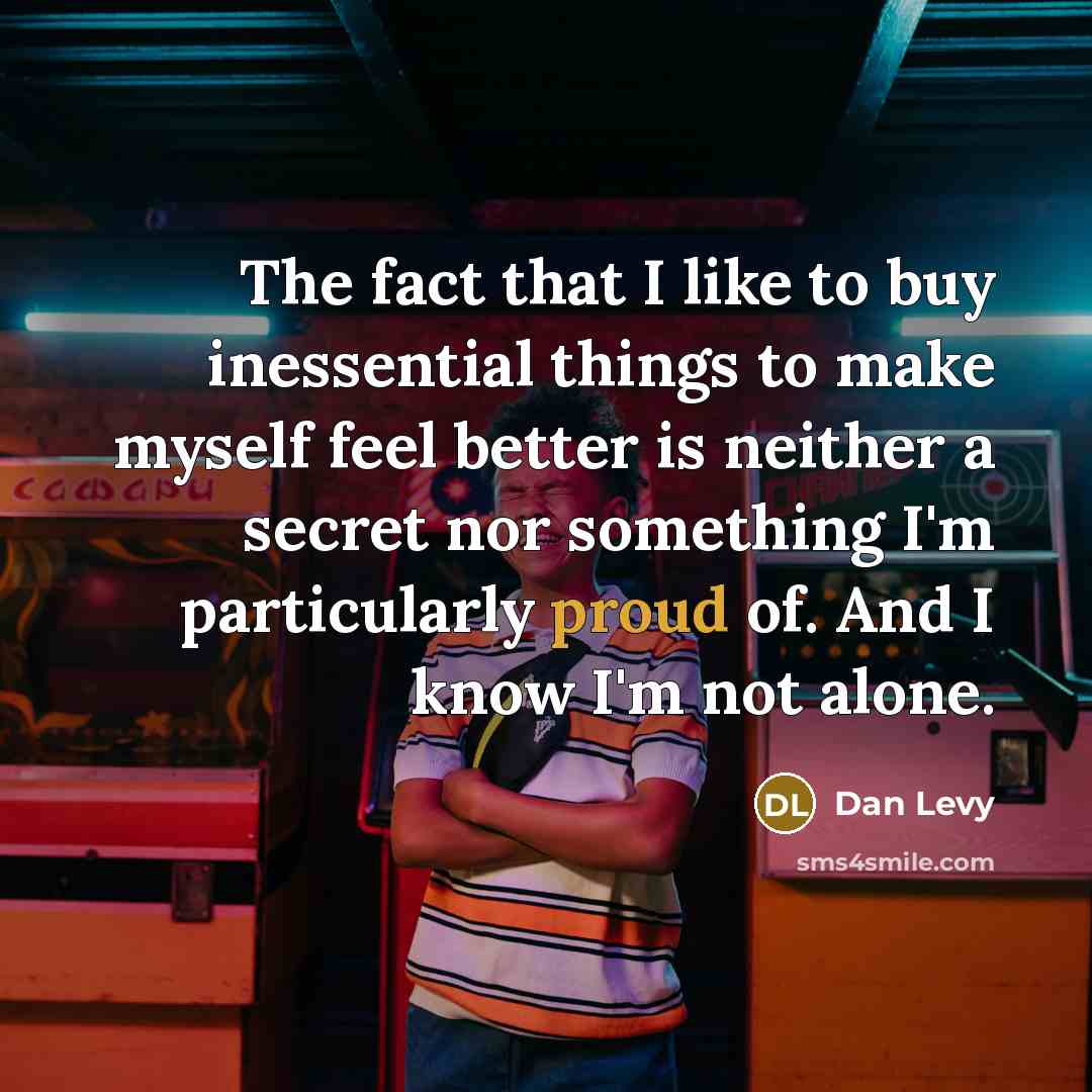 “The fact that I like to buy inessential things to…” quote by Dan Levy