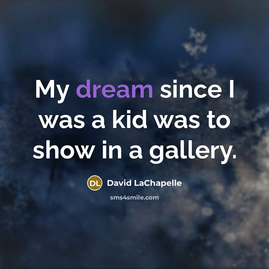 “My dream since I was a kid was to show…” quote by David LaChapelle