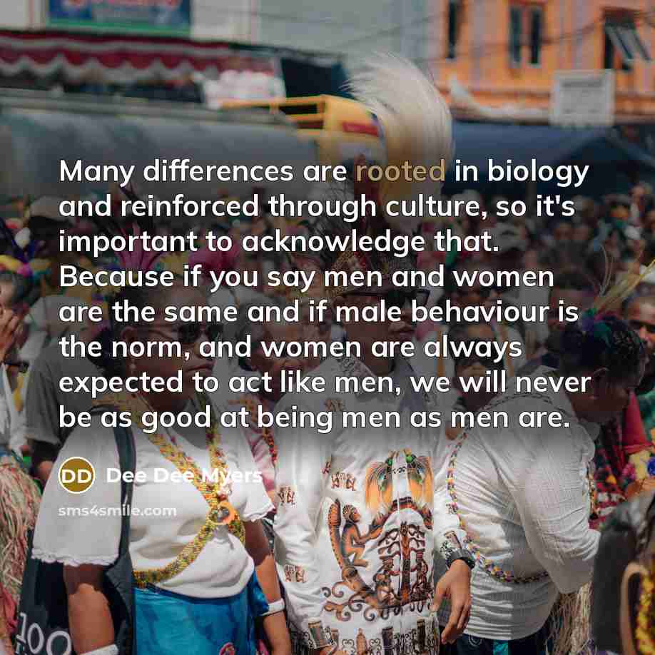 “Many differences are rooted in biology and reinforced through culture,…” quote by Dee Dee Myers