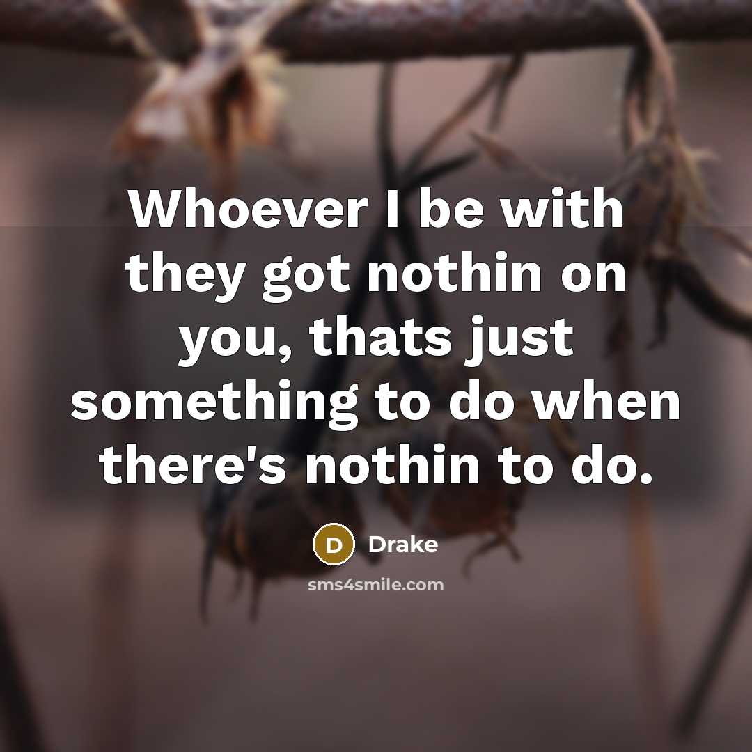 “Whoever I be with they got nothin on you, thats…” quote by Drake