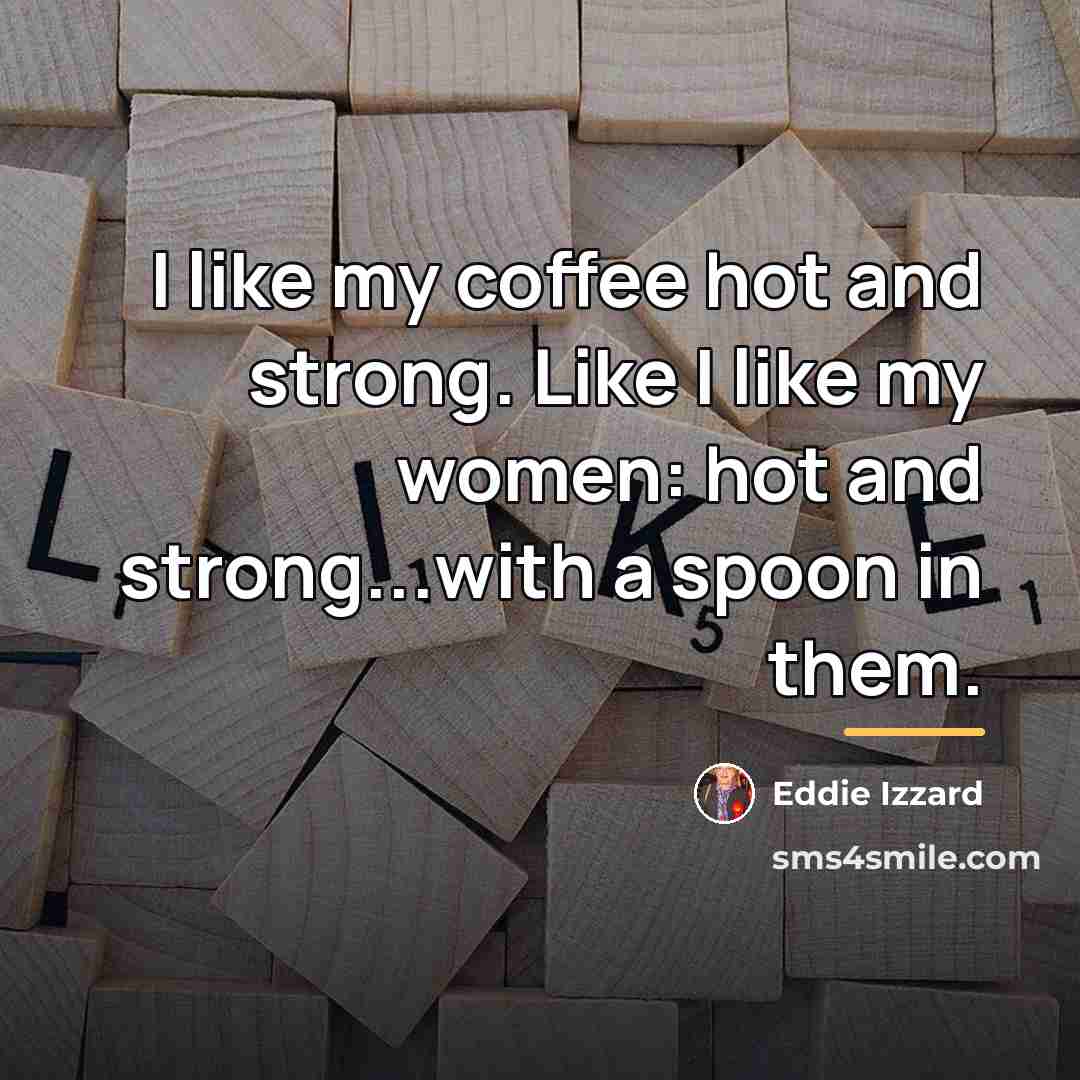 “I like my coffee hot and strong. Like I like…” quote by Eddie Izzard
