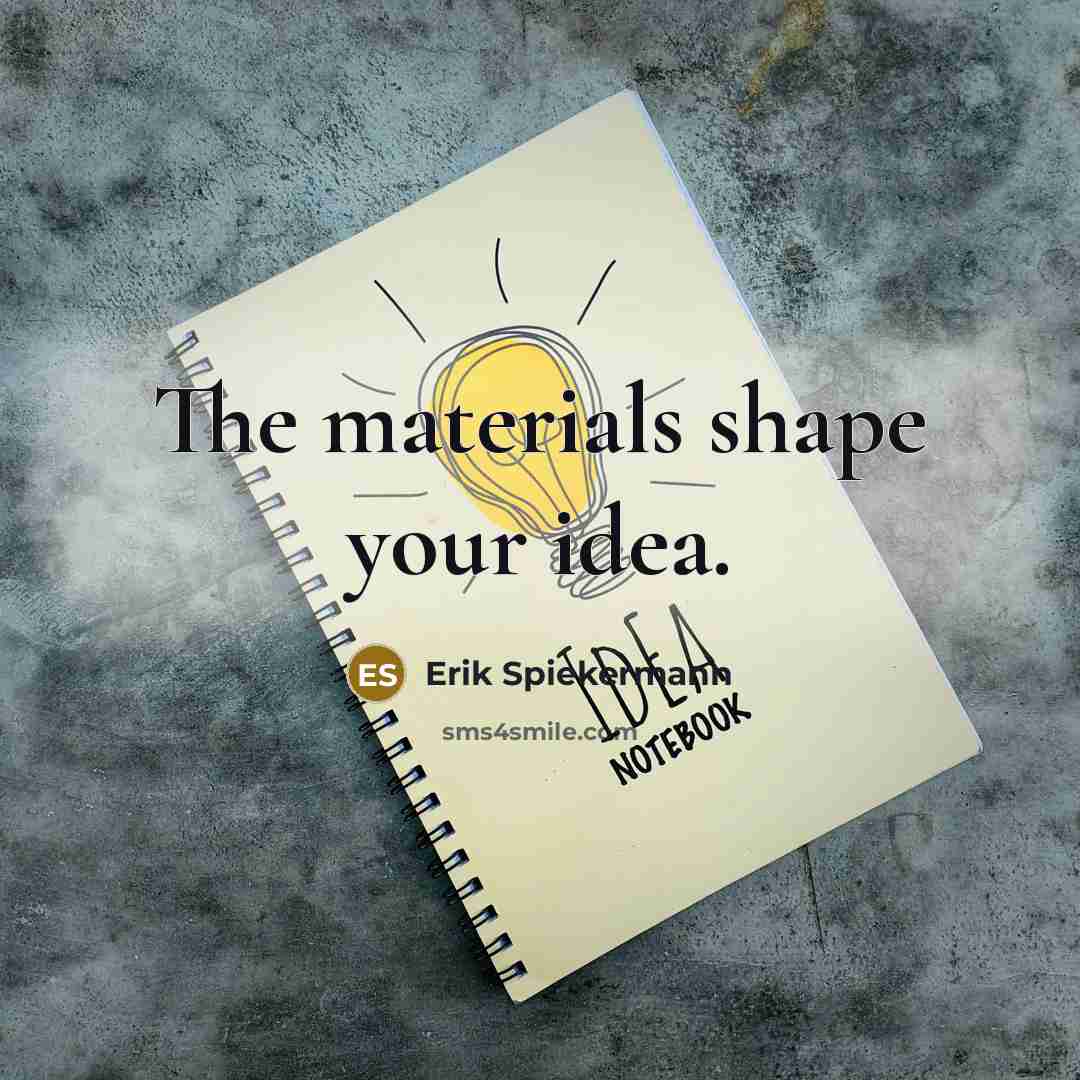 “The materials shape your idea.” quote by Erik Spiekermann