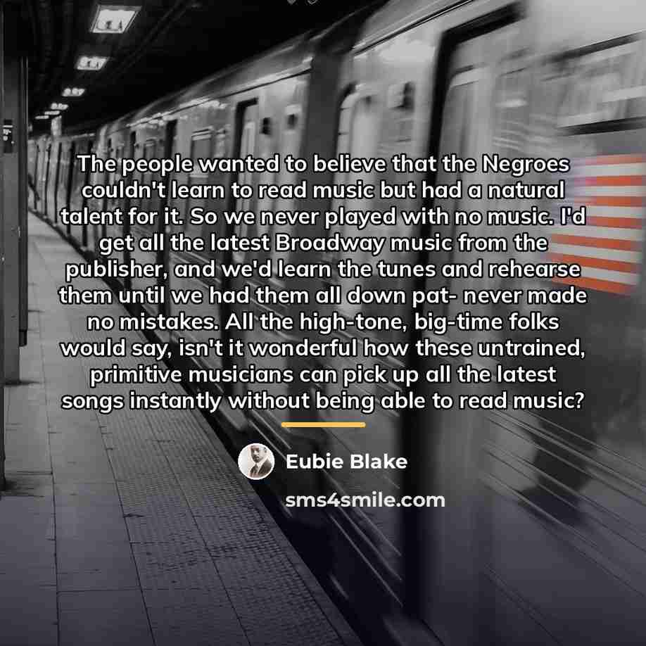 “The people wanted to believe that the Negroes couldn't learn…” quote by Eubie Blake