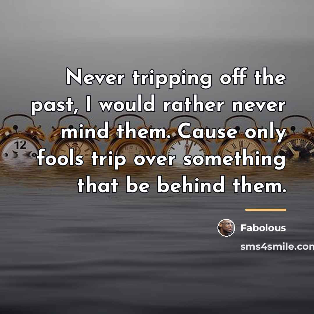 “Never tripping off the past, I would rather never mind…” quote by Fabolous