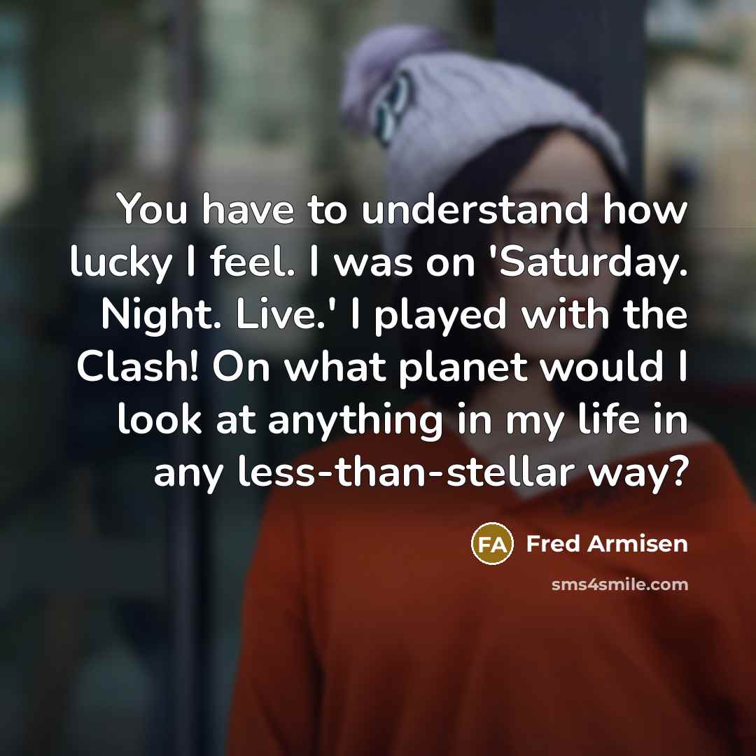 “You have to understand how lucky I feel. I was…” quote by Fred Armisen