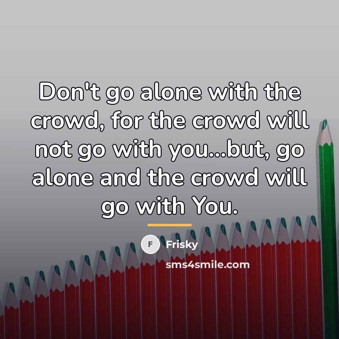 “Don't go alone with the crowd, for the crowd will…” quote by Frisky