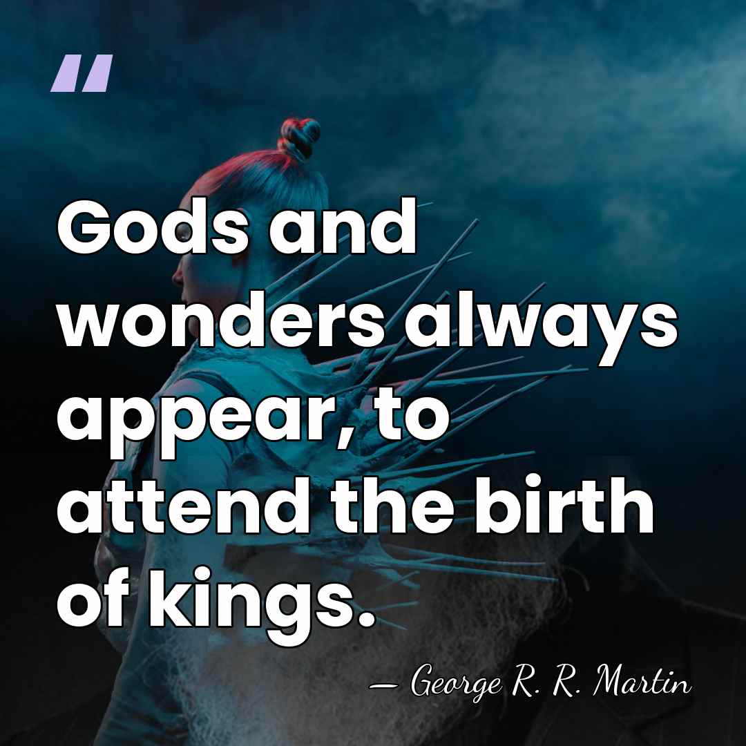 Gods and wonders always appear, to attend the birth of kings. - George R. R. Martin