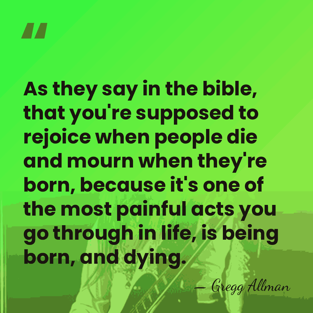 As they say in the bible, that you're supposed to rejoice when&hellip; - Gregg Allman
