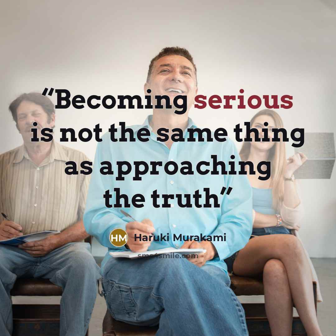 “Becoming serious is not the same thing as approaching the truth” quote by Haruki Murakami