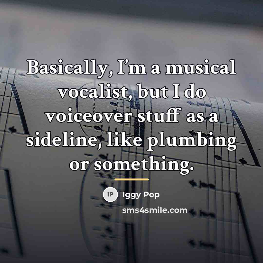 “Basically, I’m a musical vocalist, but I do voiceover stuff…” quote by Iggy Pop