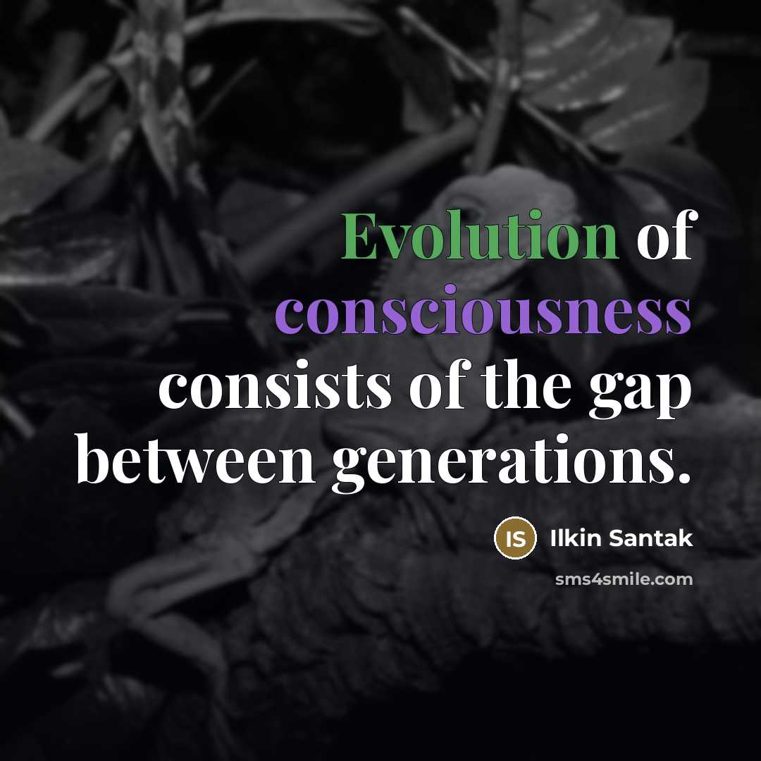 “Evolution of consciousness consists of the gap between generations.…” quote by Ilkin Santak