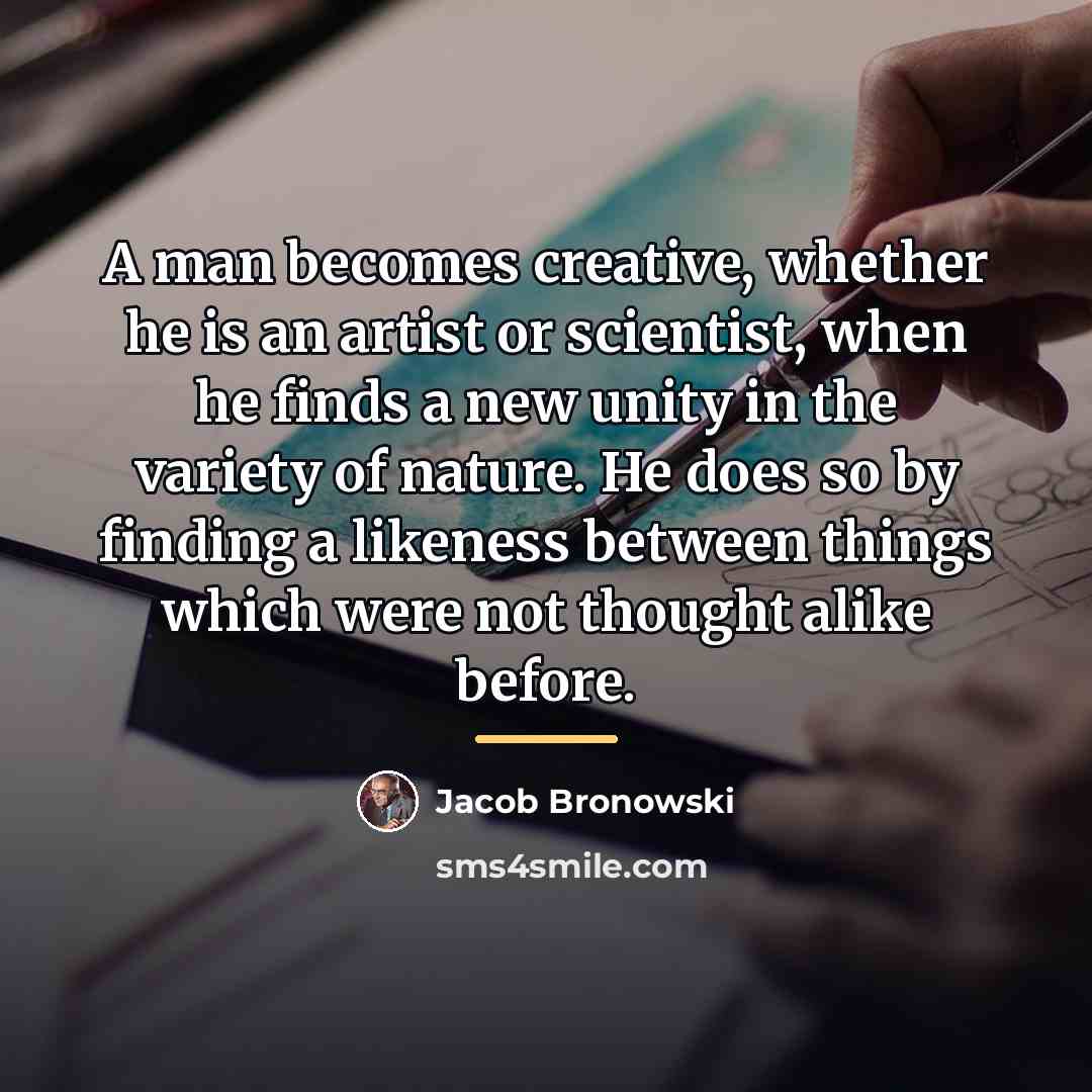 “A man becomes creative, whether he is an artist or…” quote by Jacob Bronowski