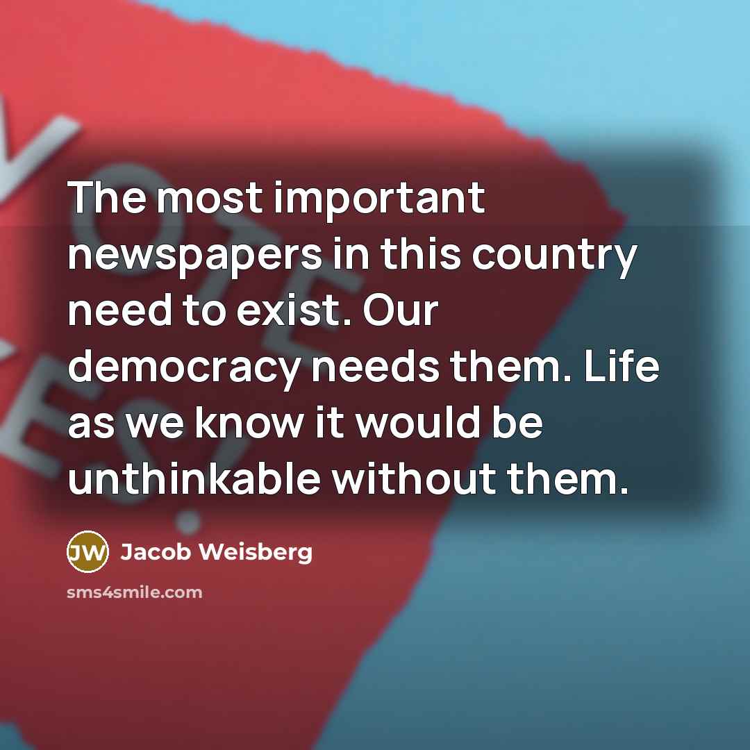“The most important newspapers in this country need to exist.…” quote by Jacob Weisberg
