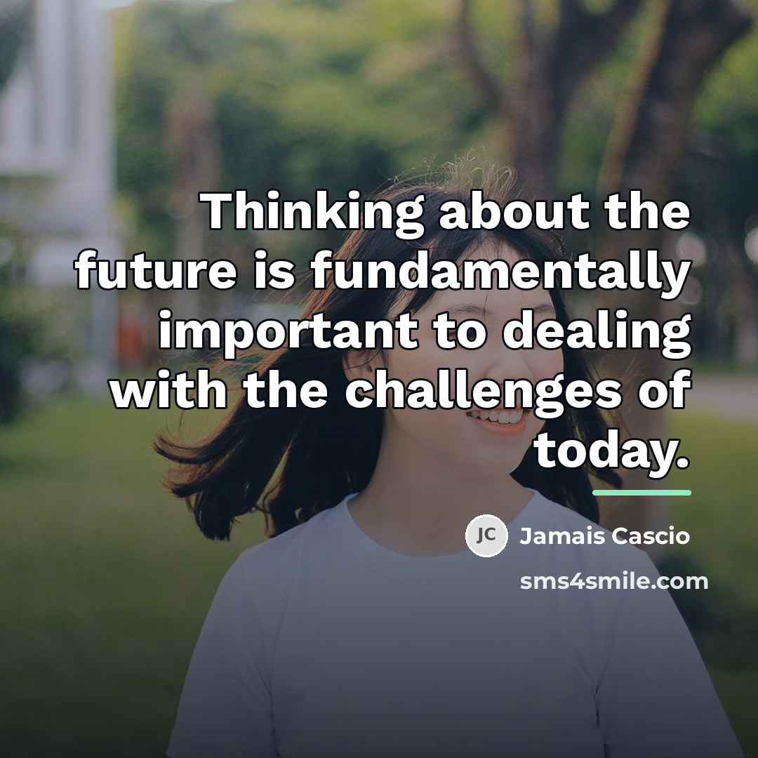 “Thinking about the future is fundamentally important to dealing with…” quote by Jamais Cascio