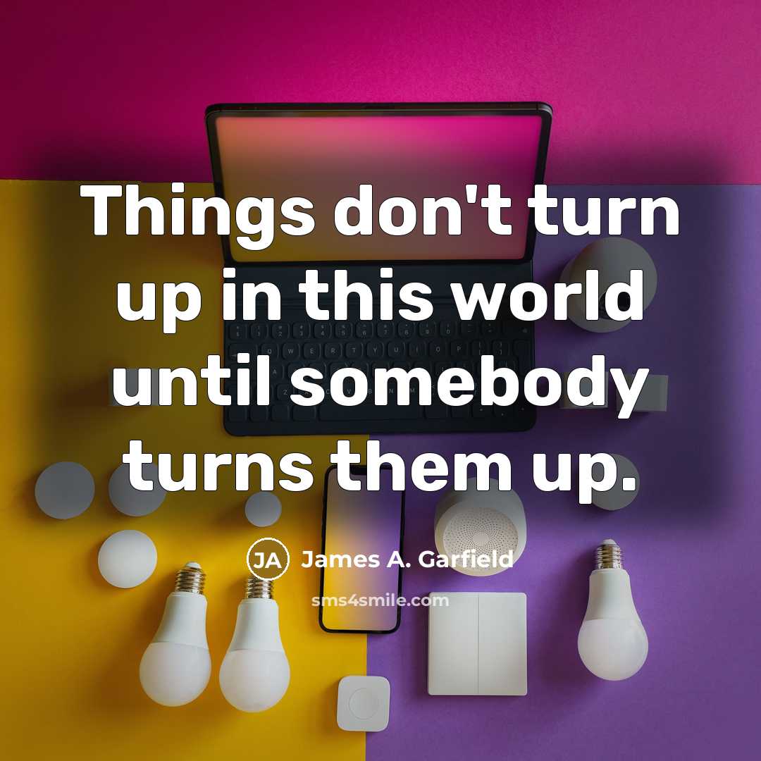 “Things don't turn up in this world until somebody turns them up.” quote by James A. Garfield