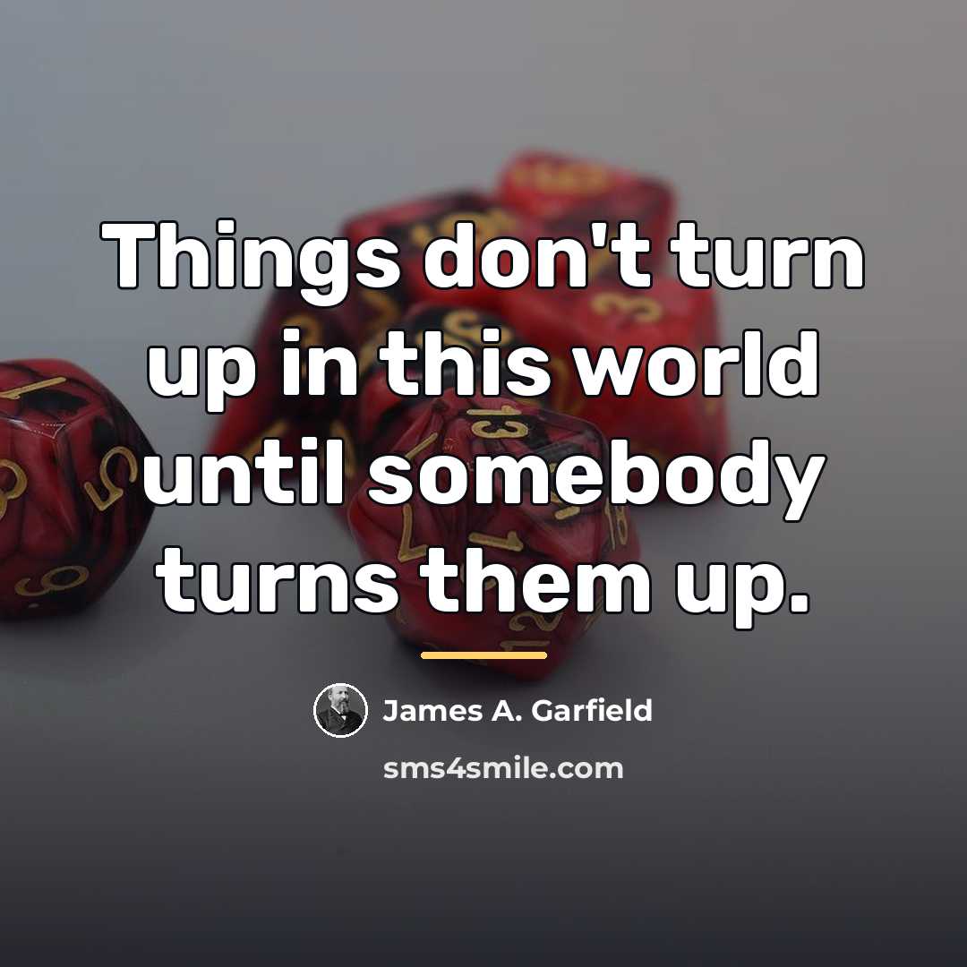 “Things don't turn up in this world until somebody turns…” quote by James A. Garfield