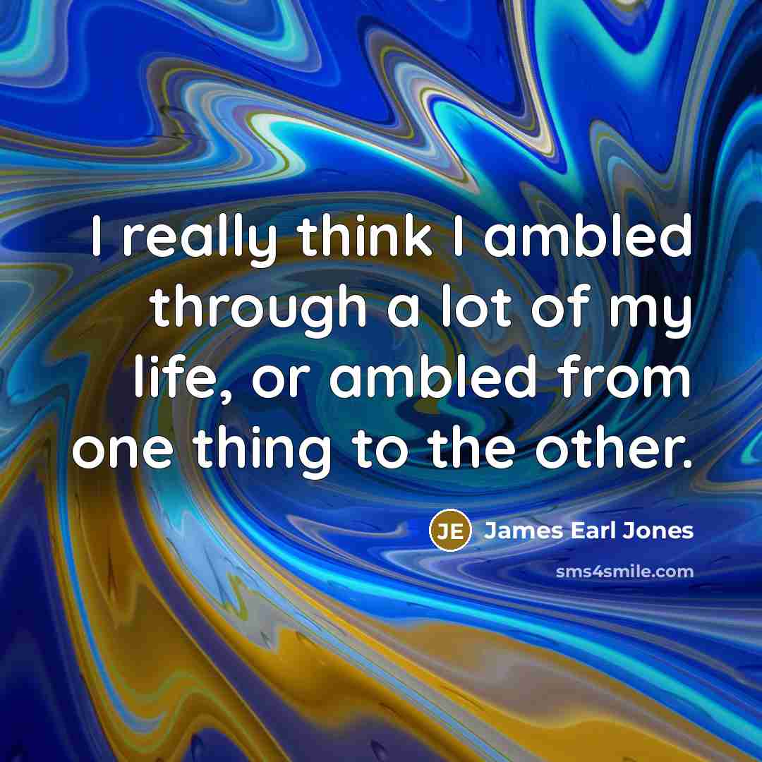 “I really think I ambled through a lot of my…” quote by James Earl Jones