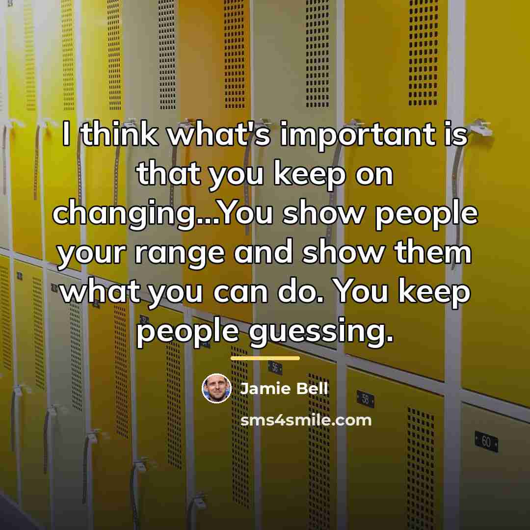 “I think what's important is that you keep on changing...You…” quote by Jamie Bell