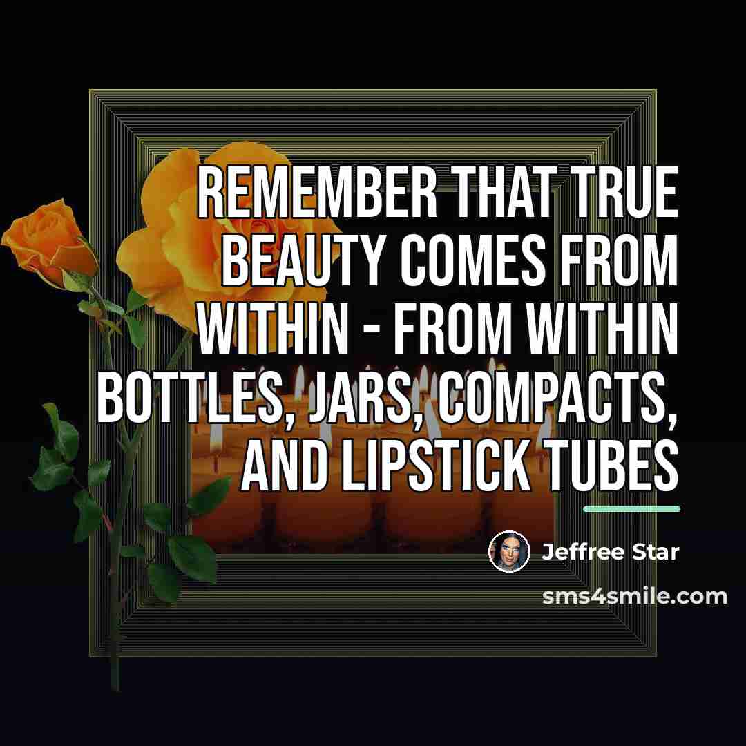 “Remember that true beauty comes from within - from within…” quote by Jeffree Star