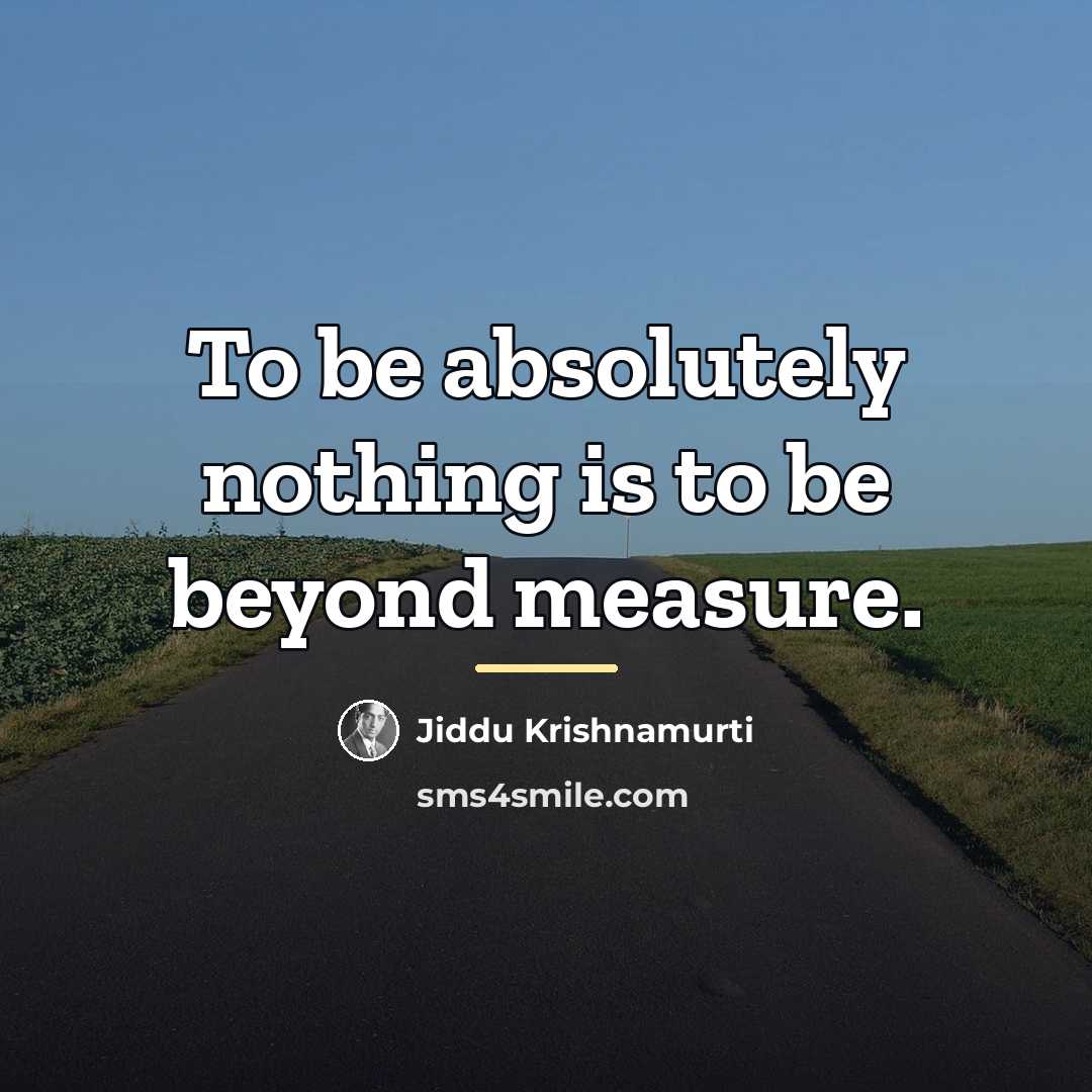 “To be absolutely nothing is to be beyond measure.…” quote by Jiddu Krishnamurti