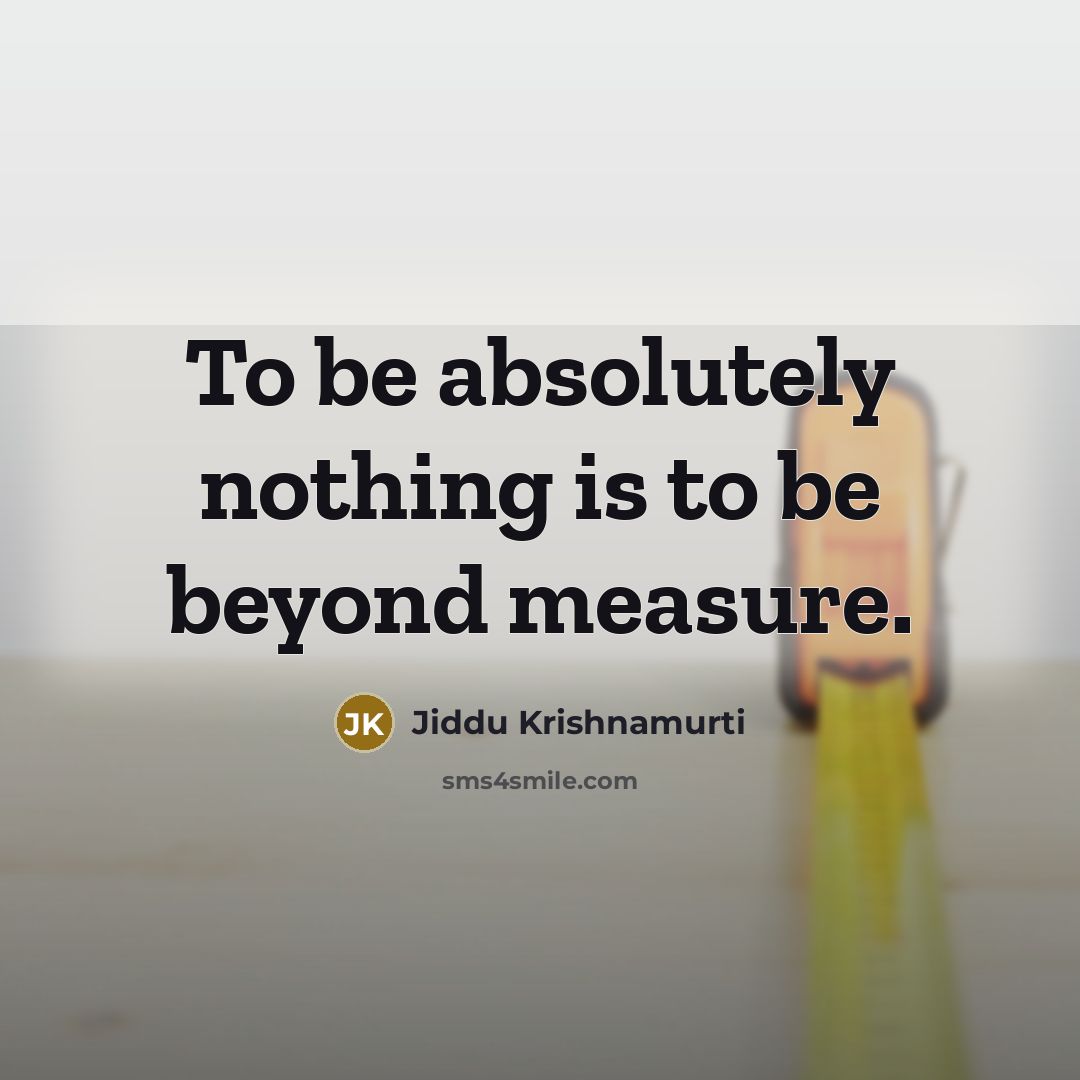 “To be absolutely nothing is to be beyond measure.” quote by Jiddu Krishnamurti