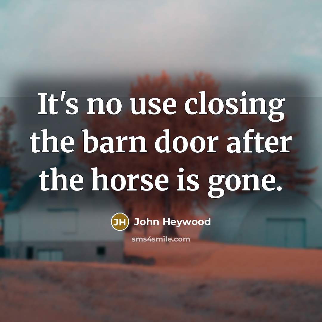 “It's no use closing the barn door after the horse is gone.” quote by John Heywood