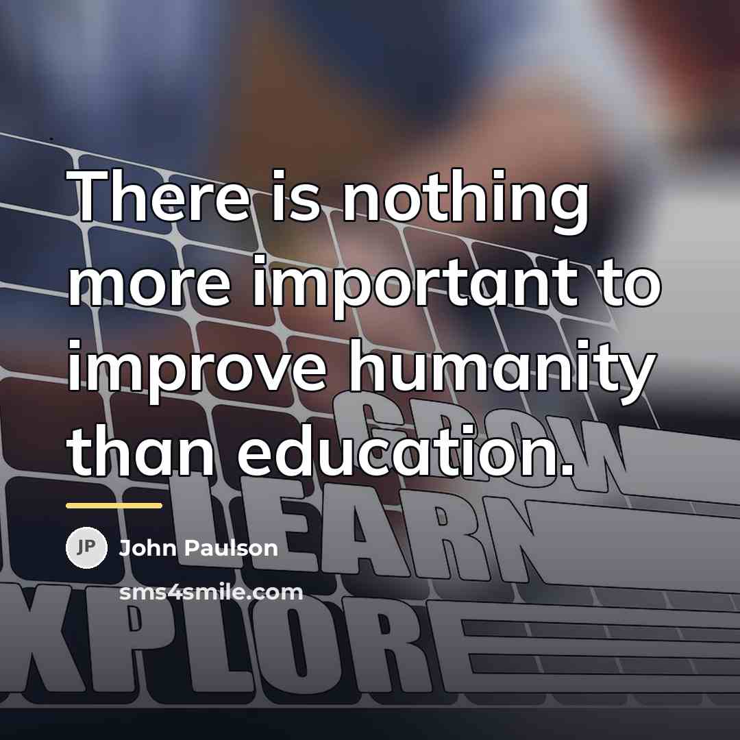 “There is nothing more important to improve humanity than education.…” quote by John Paulson