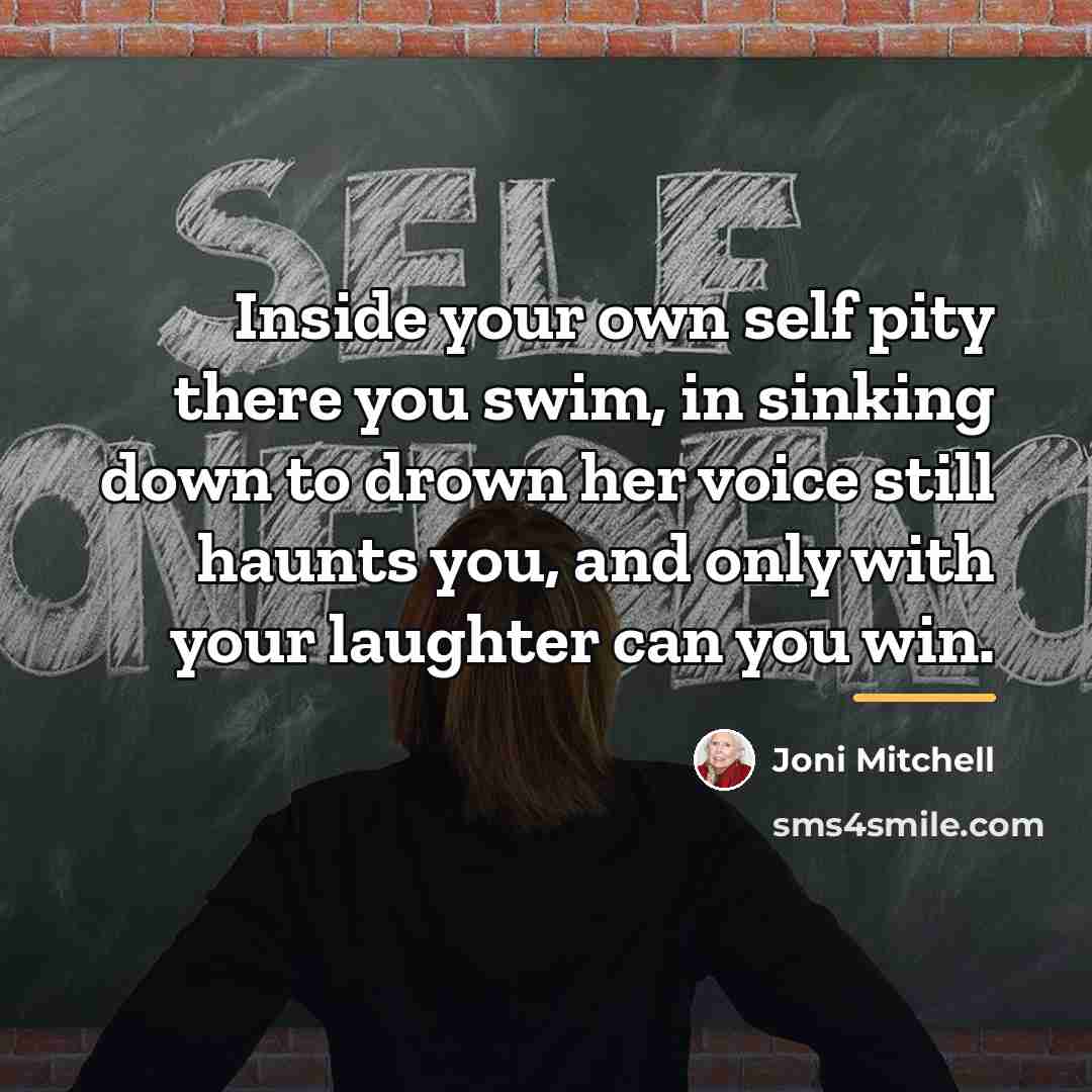 “Inside your own self pity there you swim, in sinking…” quote by Joni Mitchell