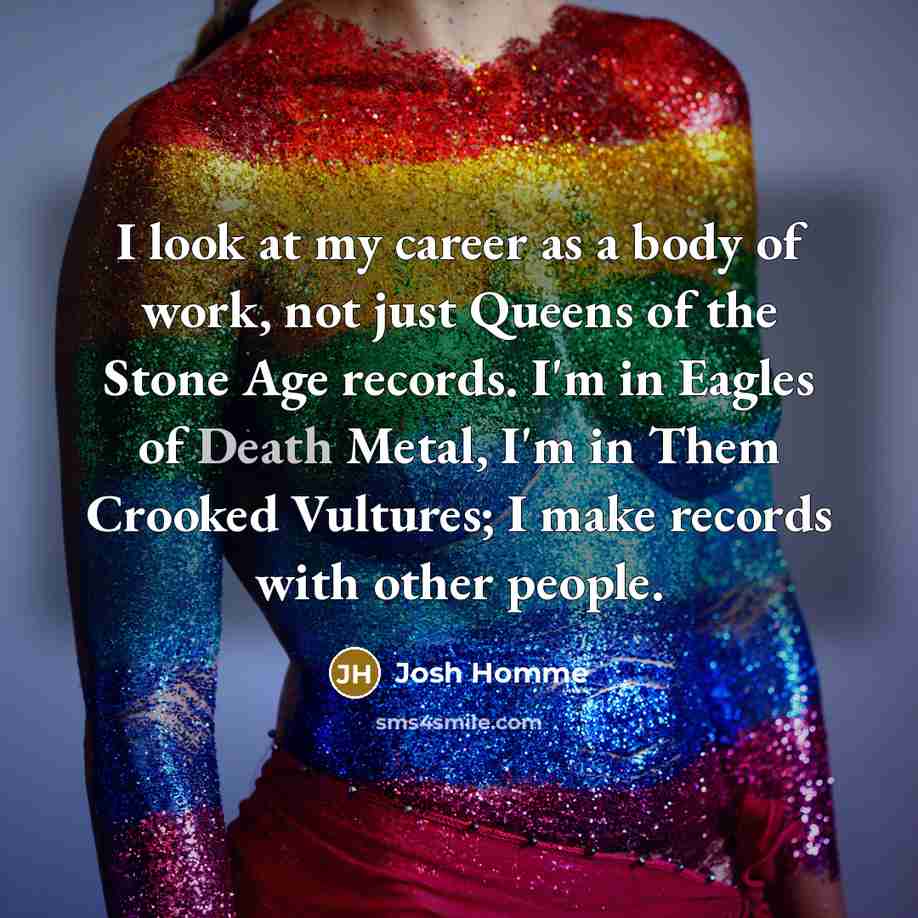 “I look at my career as a body of work,…” quote by Josh Homme