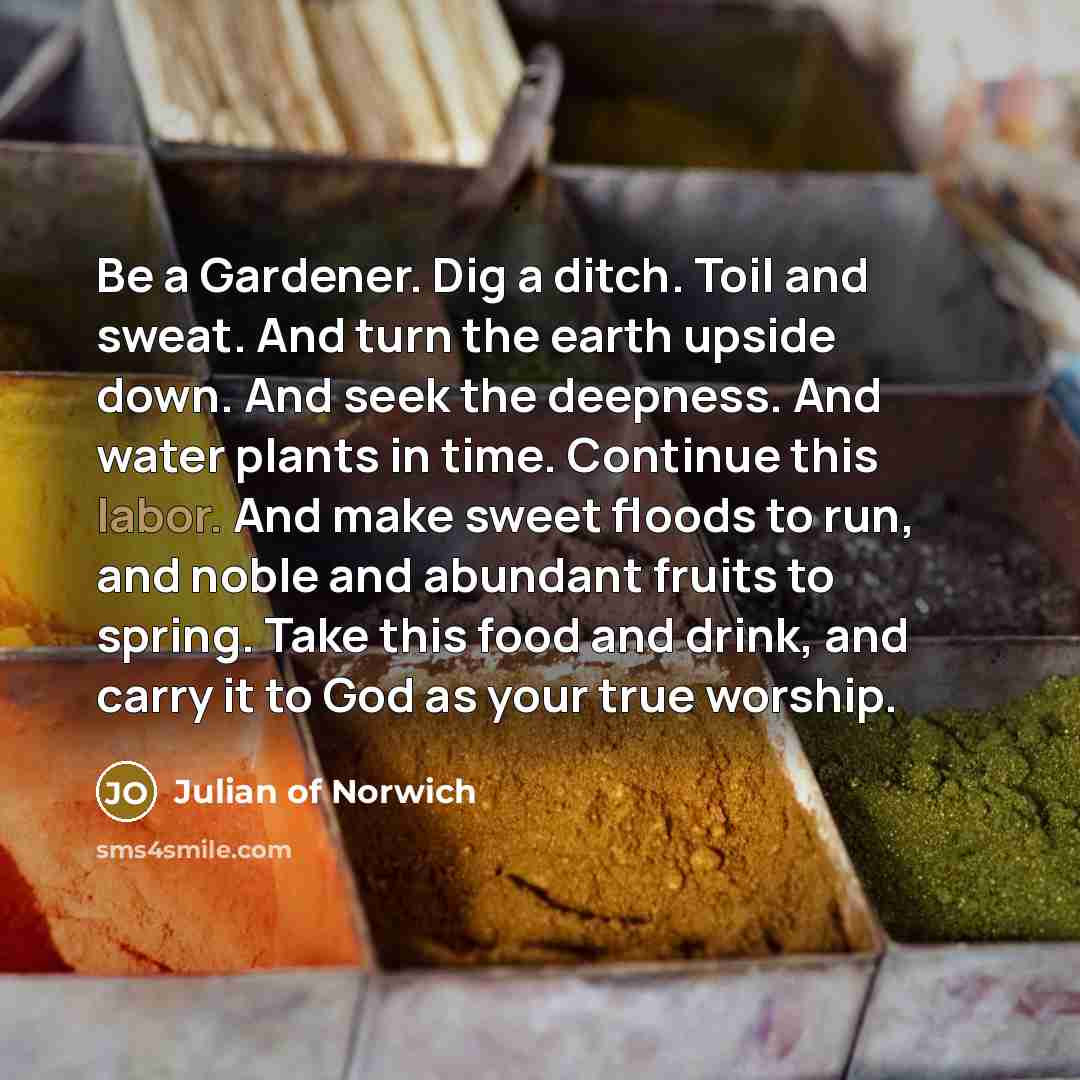 “Be a Gardener. Dig a ditch. Toil and sweat. And…” quote by Julian of Norwich