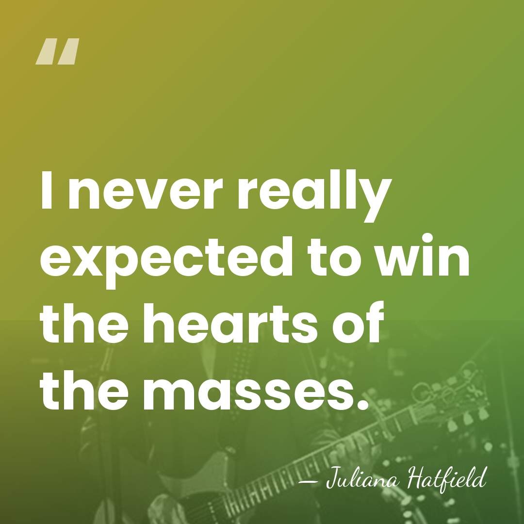 I never really expected to win the hearts of the masses. - Juliana Hatfield