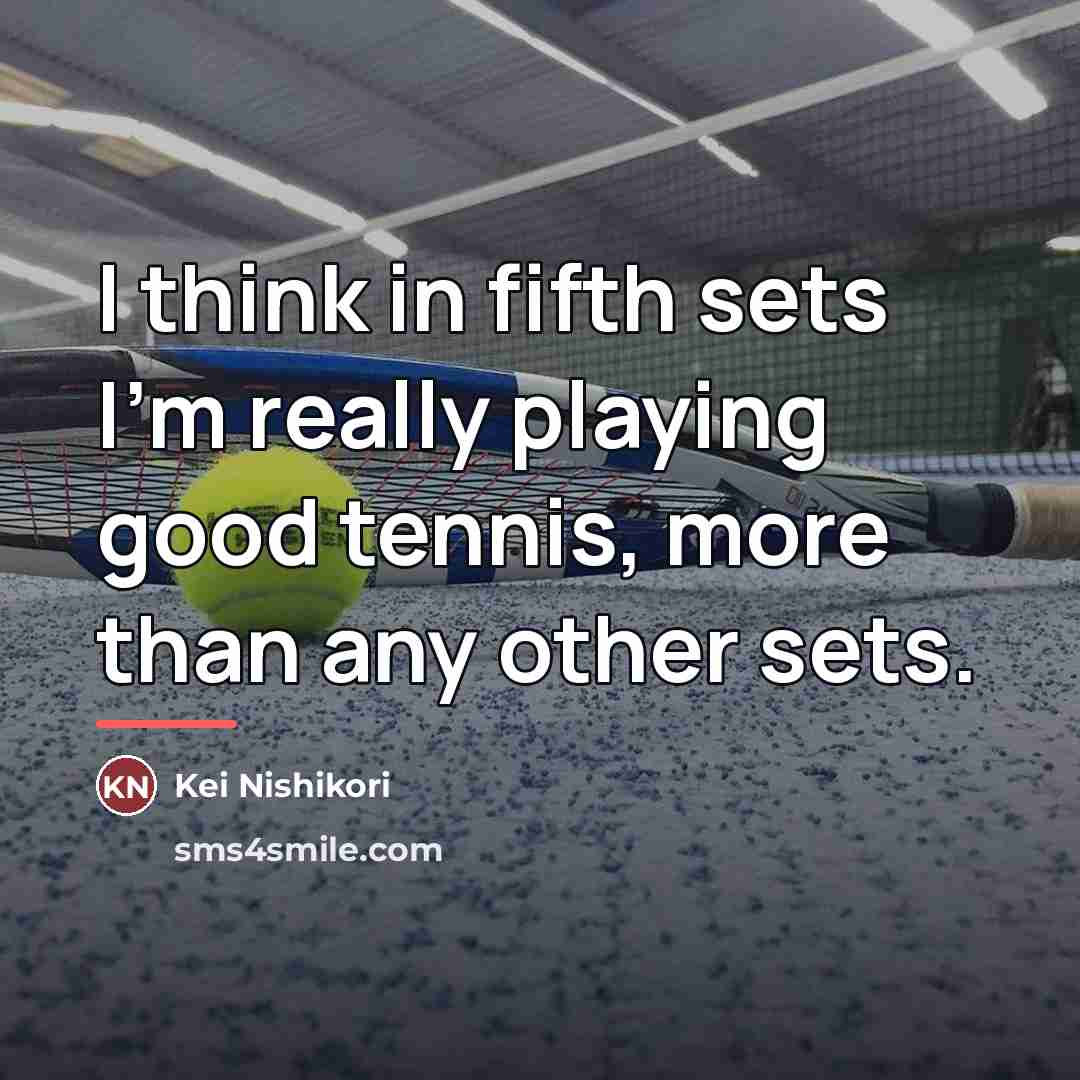 “I think in fifth sets I'm really playing good tennis,…” quote by Kei Nishikori