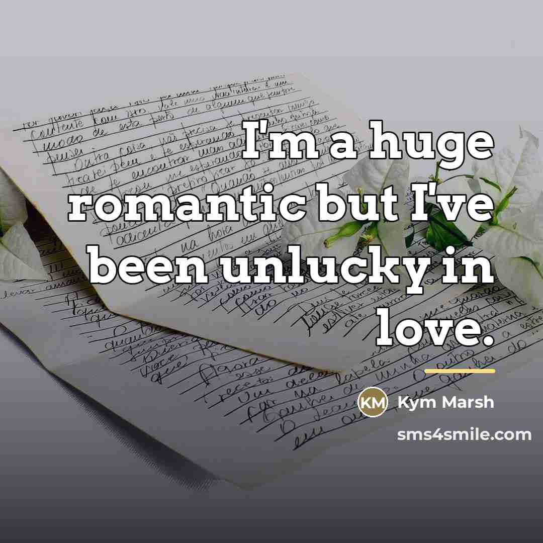 “I'm a huge romantic but I've been unlucky in love.…” quote by Kym Marsh