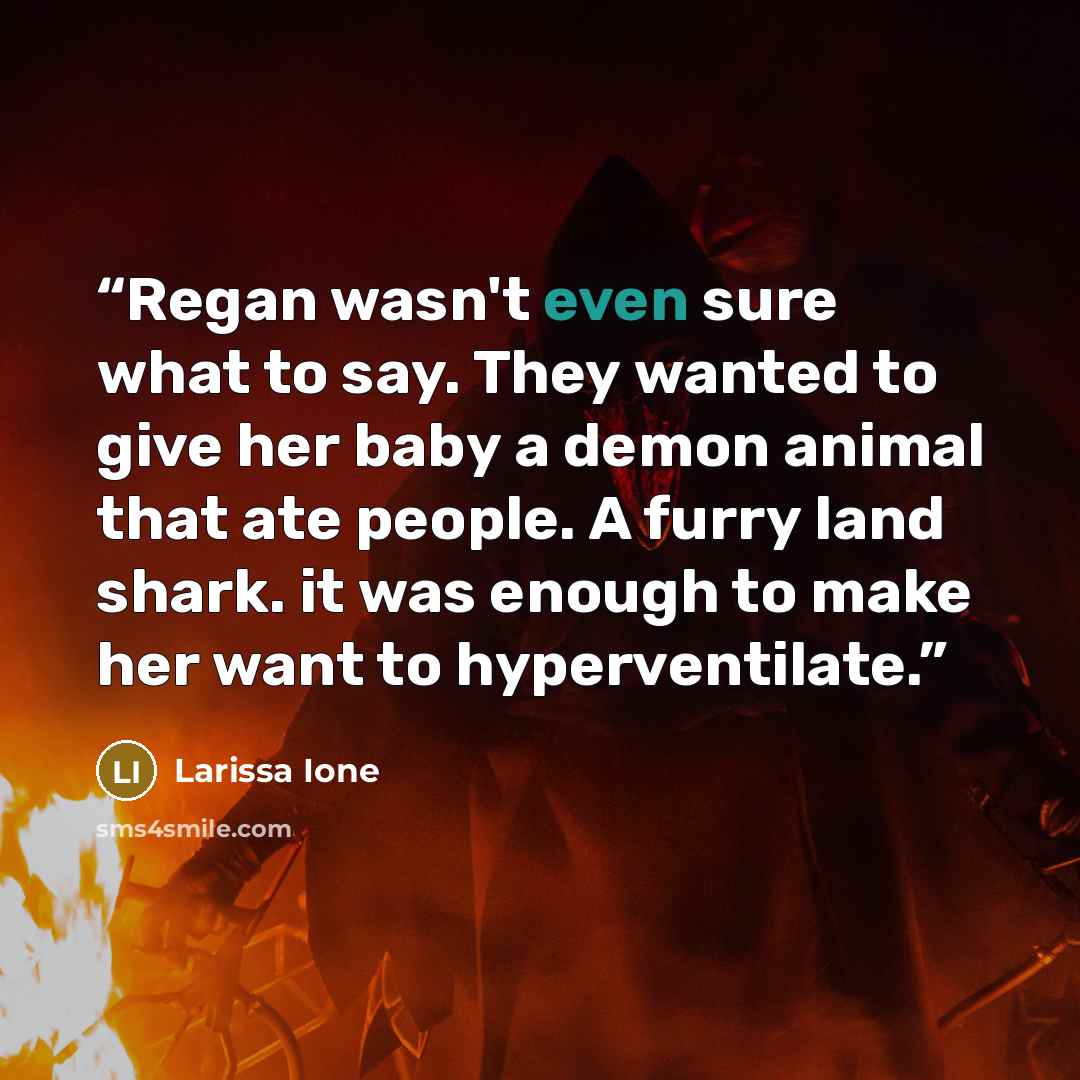 “Regan wasn't even sure what to say. They wanted to give her baby a demon animal that ate people. A furry land shark. it was enough to make her want to hyperventilate.” quote by Larissa Ione