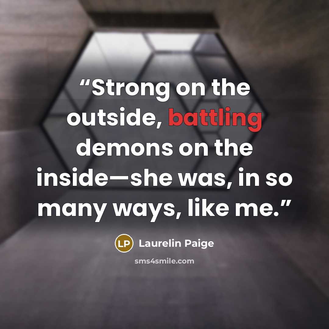 “Strong on the outside, battling demons on the inside—she was, in so many ways, like me.” quote by Laurelin Paige