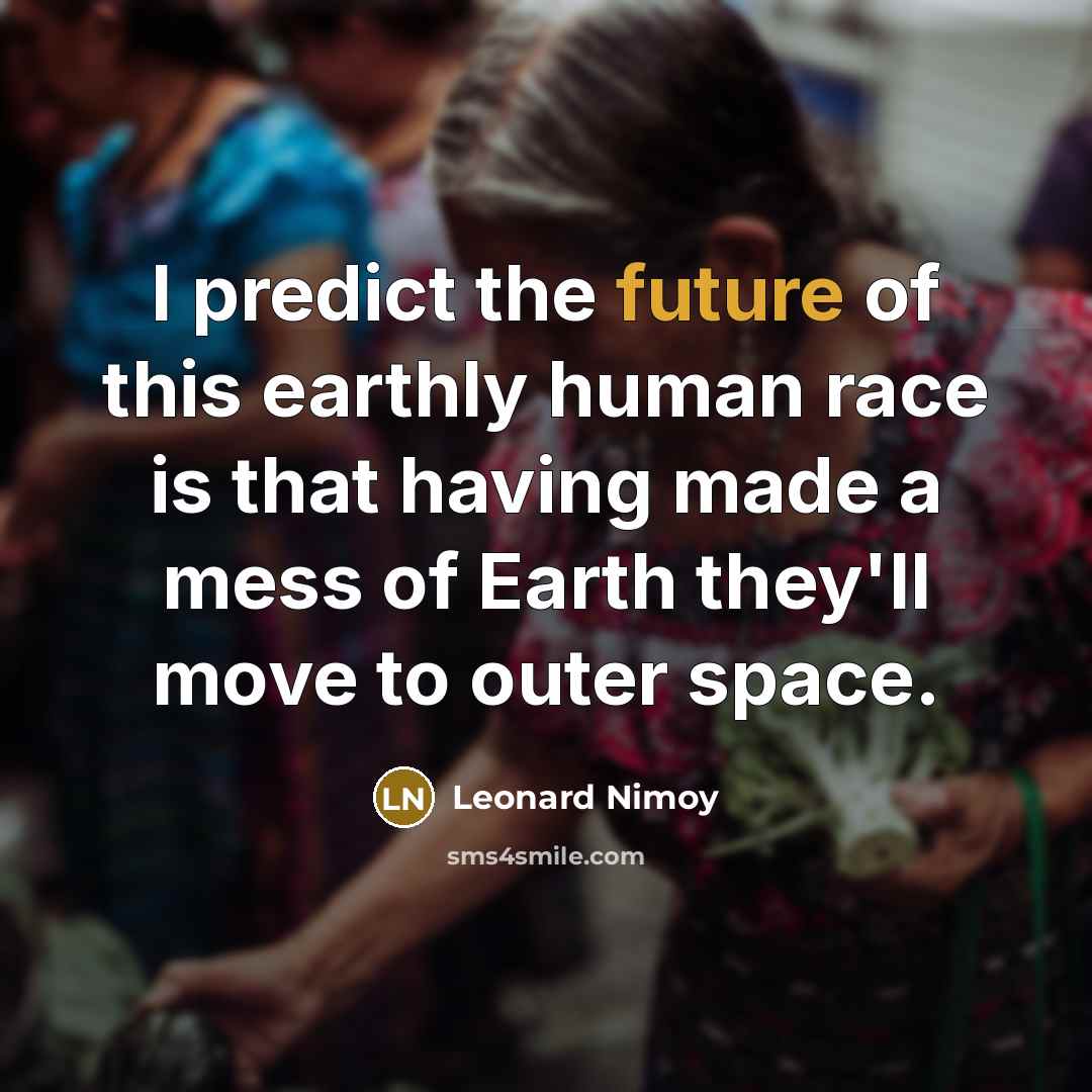 “I predict the future of this earthly human race is…” quote by Leonard Nimoy