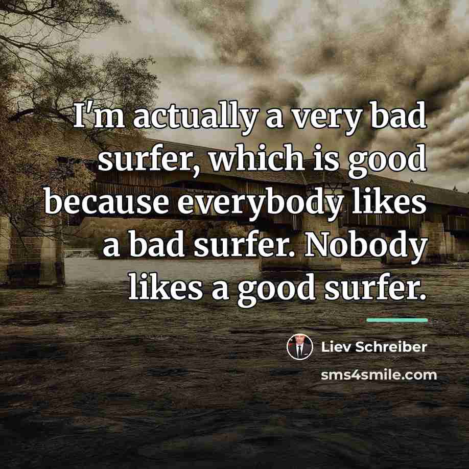 “I'm actually a very bad surfer, which is good because…” quote by Liev Schreiber