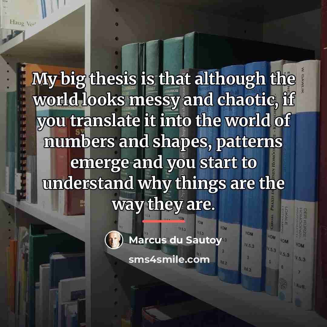 “My big thesis is that although the world looks messy…” quote by Marcus du Sautoy