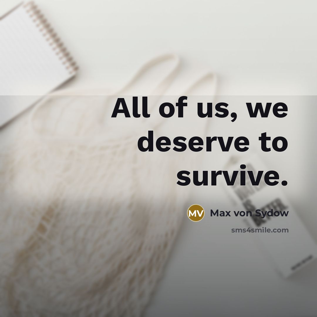 “All of us, we deserve to survive.…” quote by Max von Sydow