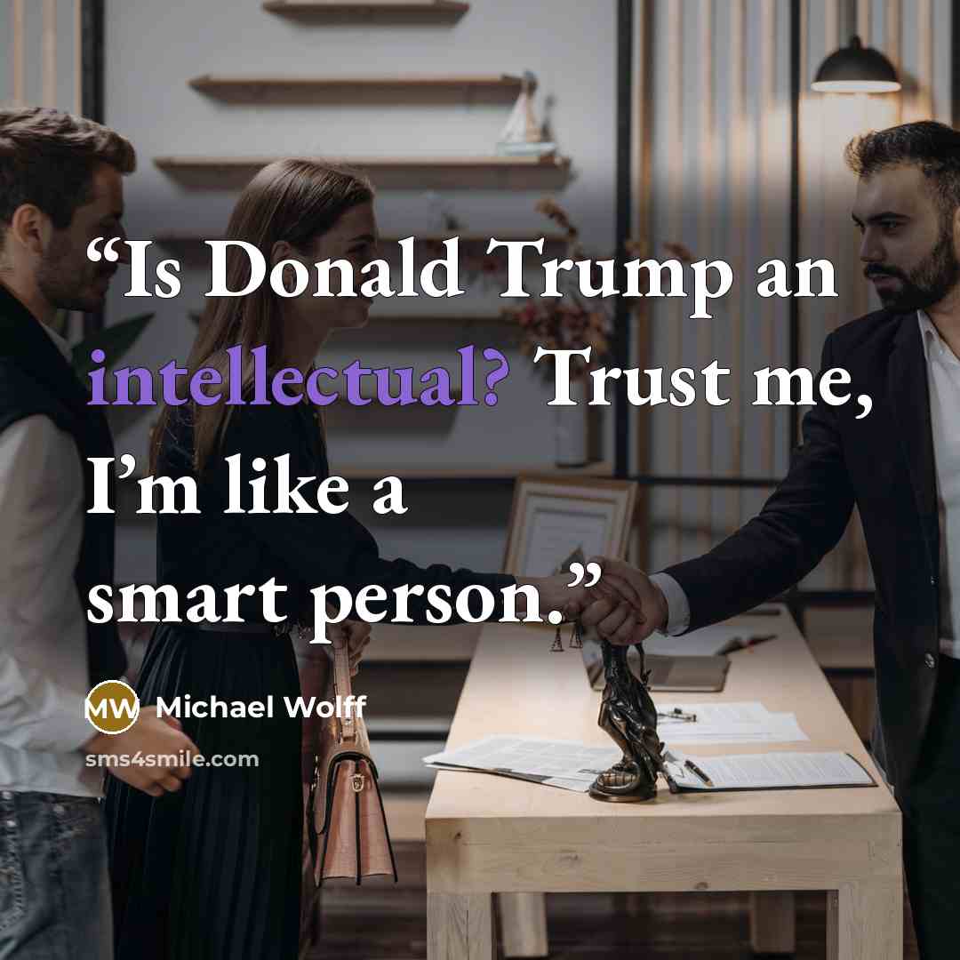 “Is Donald Trump an intellectual? Trust me, I’m like a smart person.” quote by Michael Wolff
