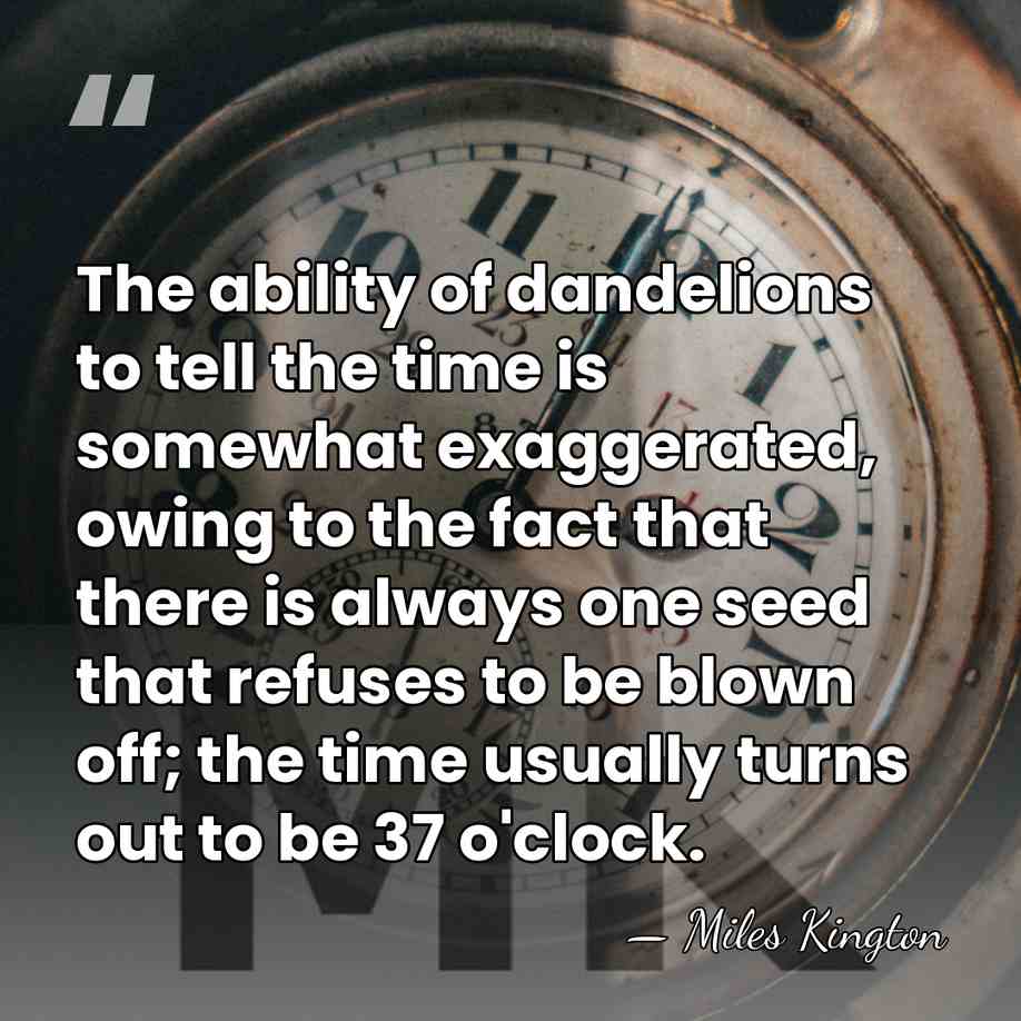 The ability of dandelions to tell the time is somewhat exaggerated, owing&hellip; - Miles Kington