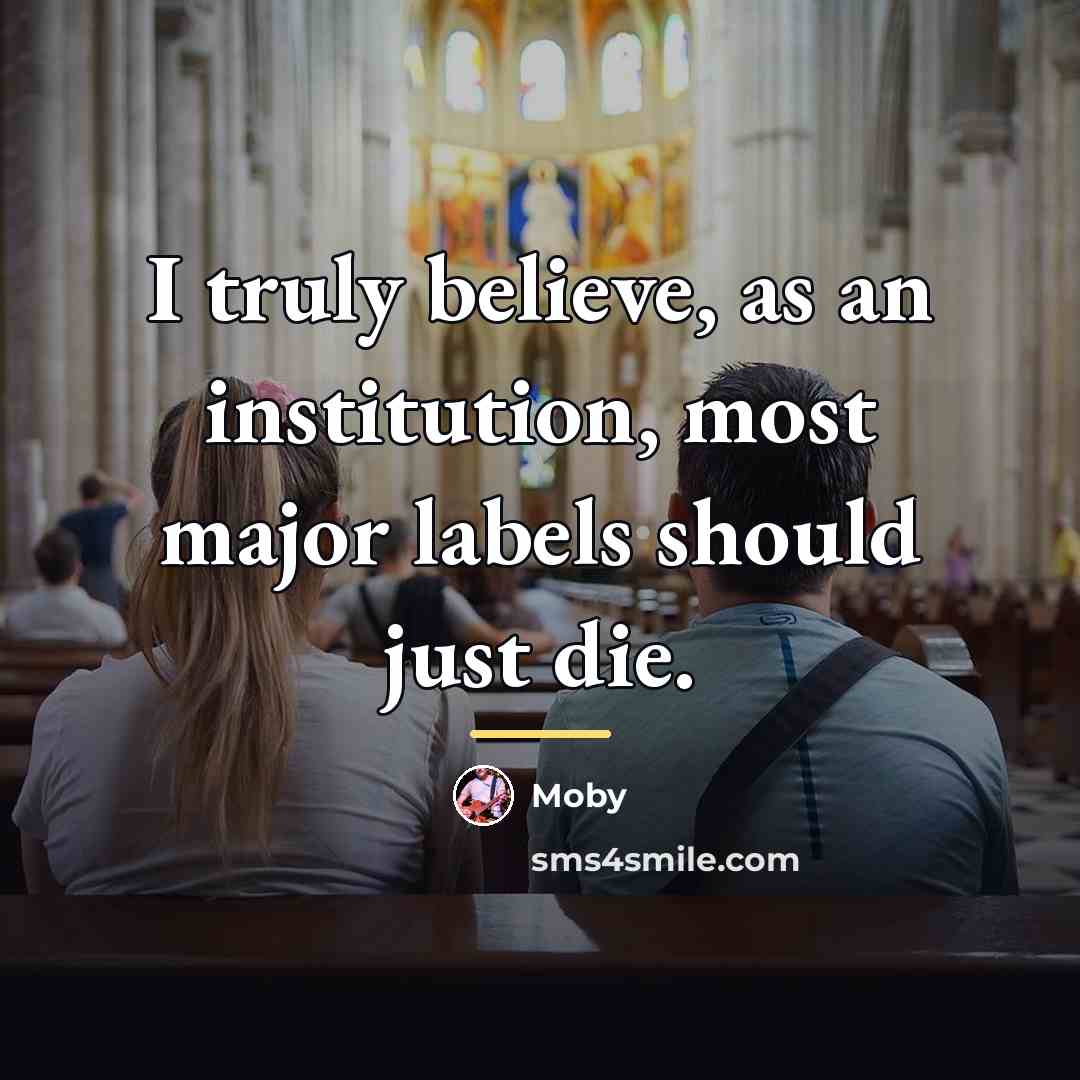 “I truly believe, as an institution, most major labels should…” quote by Moby
