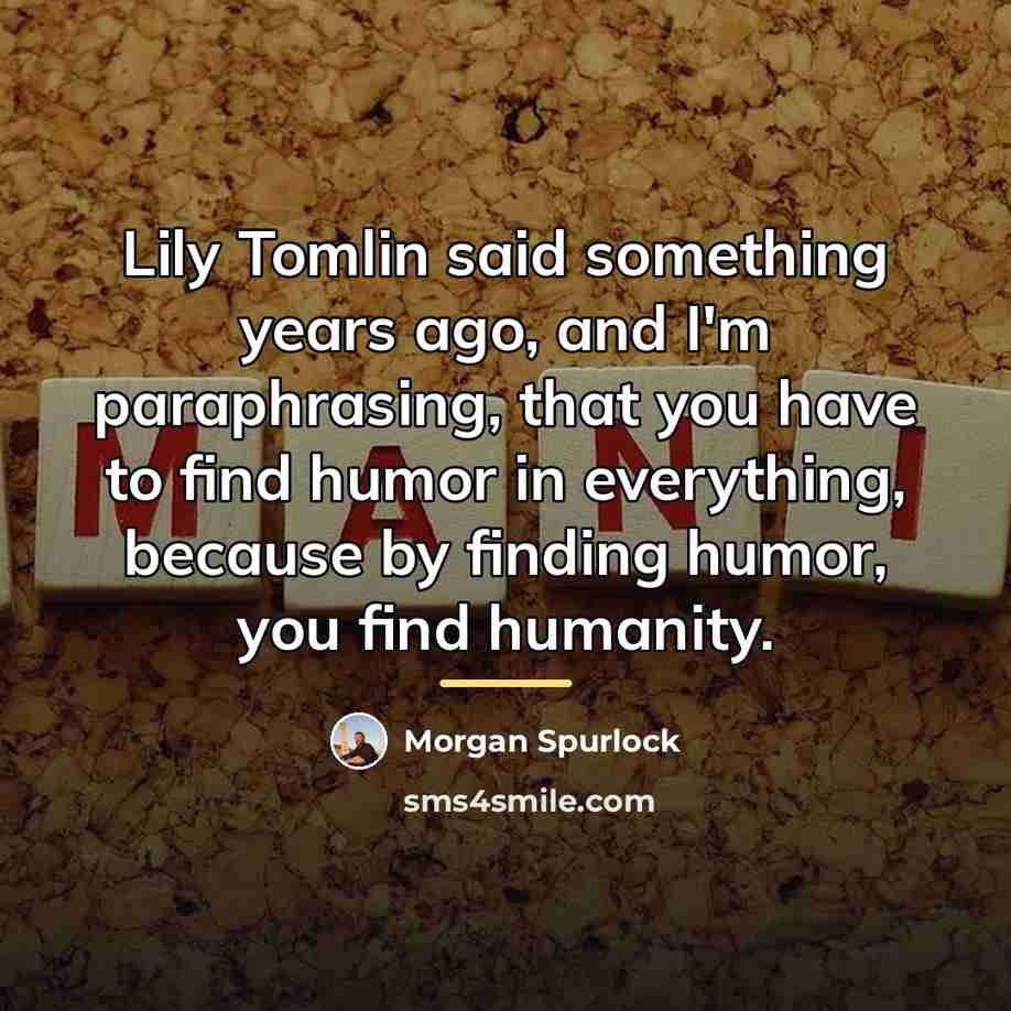 “Lily Tomlin said something years ago, and I'm paraphrasing, that…” quote by Morgan Spurlock